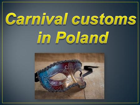 In our country, the carnival appeared in the time of Sarmatian nobility and traditional Polish celebration of the carnival were determined for many years.Poles.