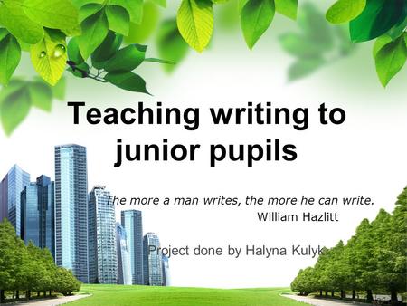 L/O/G/O Teaching writing to junior pupils Teaching writing to junior pupils The more a man writes, the more he can write. William Hazlitt Project done.