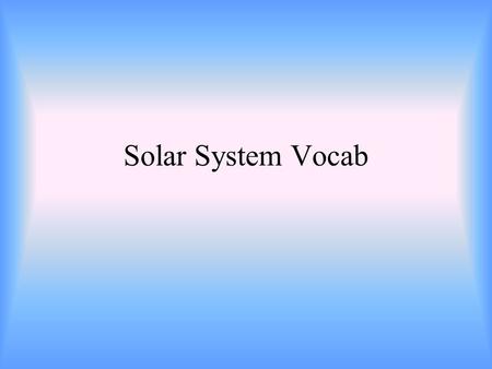 Solar System Vocab. The path that an object such as a planet makes as it revolves around a second object.