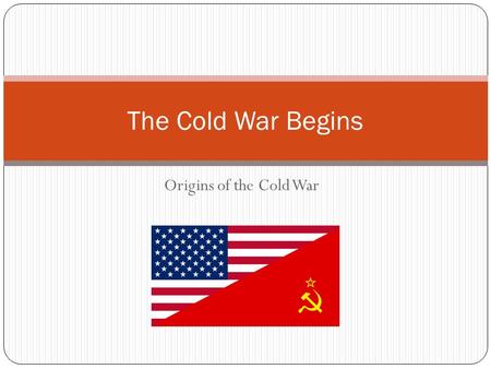 Origins of the Cold War The Cold War Begins. Learning Targets: Describe the era known as the Cold War. Compare and contrast the concerns of the United.