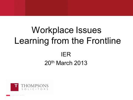 Workplace Issues Learning from the Frontline IER 20 th March 2013.