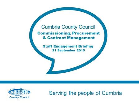 Serving the people of Cumbria Do not use fonts other than Arial for your presentations Commissioning, Procurement & Contract Management Staff Engagement.