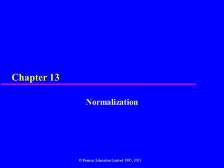 Chapter 13 Normalization © Pearson Education Limited 1995, 2005.
