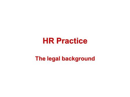 HR Practice The legal background. Introduction Why legislation is important The distinction between employees and workers Acts and Regulations.