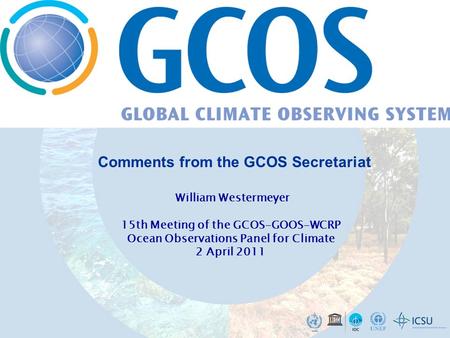 William Westermeyer 15th Meeting of the GCOS-GOOS-WCRP Ocean Observations Panel for Climate 2 April 2011 Comments from the GCOS Secretariat.
