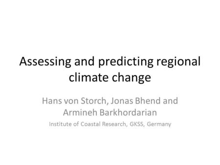 Assessing and predicting regional climate change Hans von Storch, Jonas Bhend and Armineh Barkhordarian Institute of Coastal Research, GKSS, Germany.
