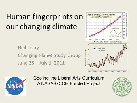 Human fingerprints on our changing climate Neil Leary Changing Planet Study Group June 28 – July 1, 2011 Cooling the Liberal Arts Curriculum A NASA-GCCE.