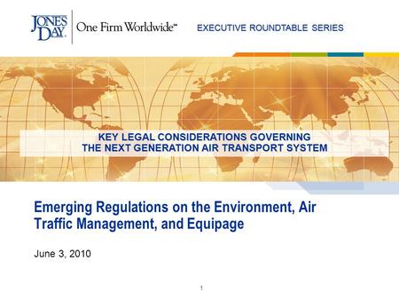 EXECUTIVE ROUNDTABLE SERIES 1 Emerging Regulations on the Environment, Air Traffic Management, and Equipage June 3, 2010 KEY LEGAL CONSIDERATIONS GOVERNING.