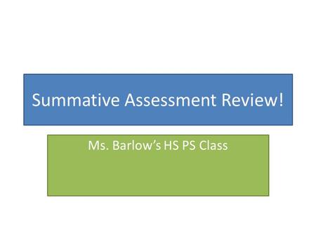 Summative Assessment Review! Ms. Barlow’s HS PS Class.