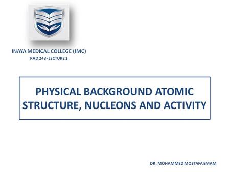 PHYSICAL BACKGROUND ATOMIC STRUCTURE, NUCLEONS AND ACTIVITY