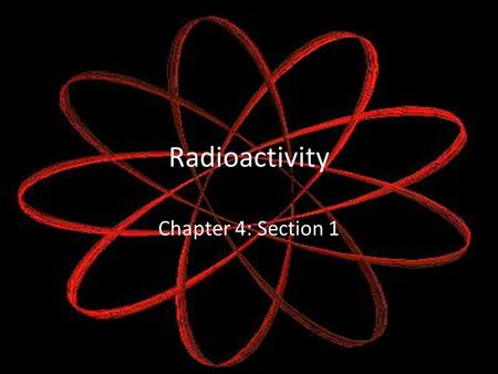 Radioactivity Chapter 4: Section 1.