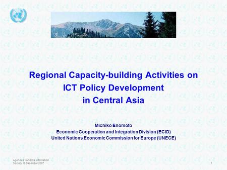 Agenda 21 and the Information Society 13 December 20071 Regional Capacity-building Activities on ICT Policy Development in Central Asia Michiko Enomoto.