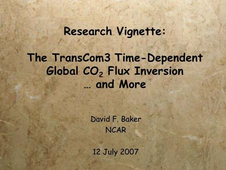 Research Vignette: The TransCom3 Time-Dependent Global CO 2 Flux Inversion … and More David F. Baker NCAR 12 July 2007 David F. Baker NCAR 12 July 2007.