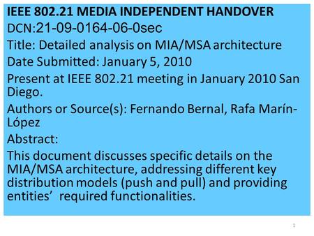 1 IEEE 802.21 MEDIA INDEPENDENT HANDOVER DCN: 21-09-0164-06-0sec Title: Detailed analysis on MIA/MSA architecture Date Submitted: January 5, 2010 Present.