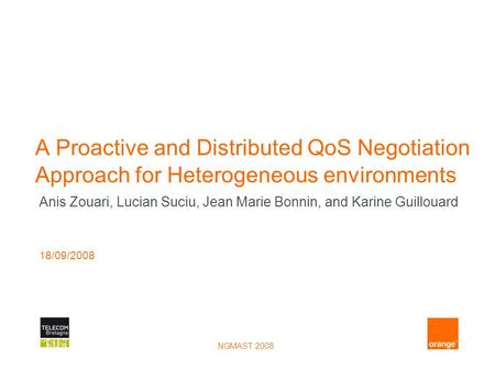 NGMAST 2008 A Proactive and Distributed QoS Negotiation Approach for Heterogeneous environments Anis Zouari, Lucian Suciu, Jean Marie Bonnin, and Karine.