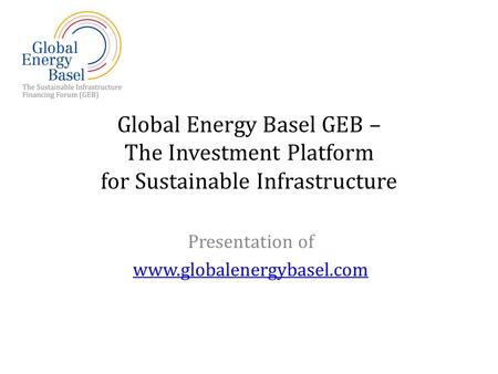 Global Energy Basel GEB – The Investment Platform for Sustainable Infrastructure Presentation of www.globalenergybasel.com.