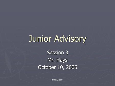 Phil Hays 2006 Junior Advisory Session 3 Mr. Hays October 10, 2006.