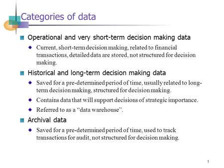 1 Categories of data Operational and very short-term decision making data Current, short-term decision making, related to financial transactions, detailed.