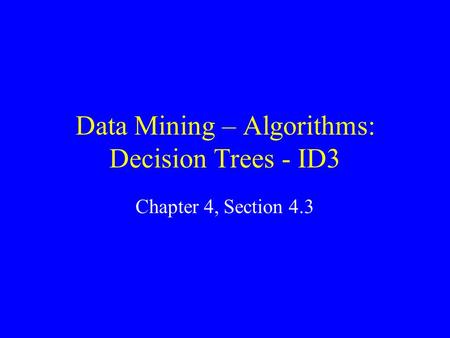 Data Mining – Algorithms: Decision Trees - ID3 Chapter 4, Section 4.3.