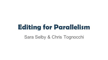 Editing for Parallelism Sara Selby & Chris Tognocchi.