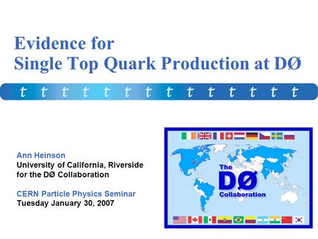 Evidence for Single Top Quark Production at DØ Ann Heinson University of California, Riverside for the DØ Collaboration CERN Particle Physics Seminar Tuesday.