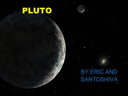 PLUTO BY ERIC AND SANTOSHIVA History the person who discovered Pluto is called Clyde W.Tombough and the month and the year they discovered is Febuary.