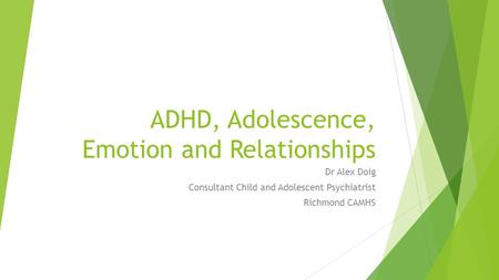 ADHD, Adolescence, Emotion and Relationships Dr Alex Doig Consultant Child and Adolescent Psychiatrist Richmond CAMHS.