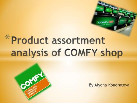 By Alyona Kondrateva. 1. Description of COMFY shop and its product assortment. 2. SWOT-analysis of COMFY shop. 3. Analysis of COMFY product assortment.