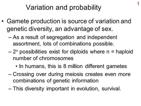 1 Variation and probability Gamete production is source of variation and genetic diversity, an advantage of sex. –As a result of segregation and independent.