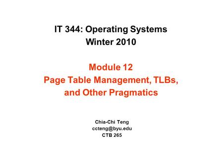 IT 344: Operating Systems Winter 2010 Module 12 Page Table Management, TLBs, and Other Pragmatics Chia-Chi Teng CTB 265.
