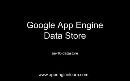 Google App Engine Data Store ae-10-datastore www.appenginelearn.com.