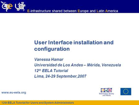 12th EELA Tutorial for Users and System Administrators www.eu-eela.org E-infrastructure shared between Europe and Latin America User Interface installation.