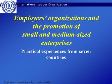 Employers’ organizations and the promotion of SMEs 1 Employers’ organizations and the promotion of small and medium-sized enterprises Practical experiences.