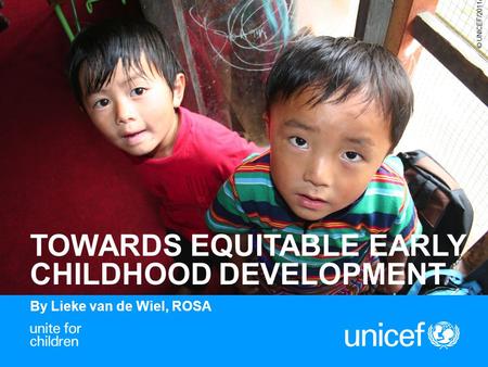 1 TOWARDS EQUITABLE EARLY CHILDHOOD DEVELOPMENT By Lieke van de Wiel, ROSA © UNICEF/2011/Dang.