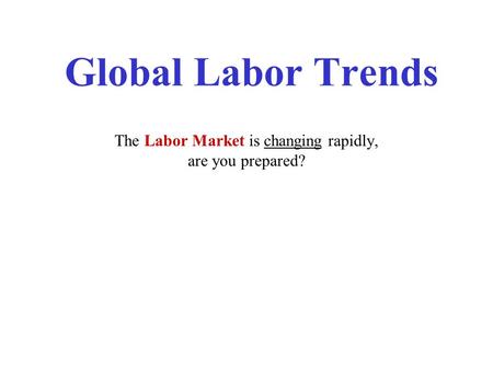 Global Labor Trends The Labor Market is changing rapidly, are you prepared?
