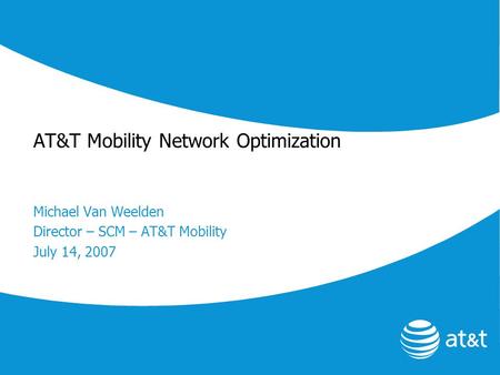 AT&T Mobility Network Optimization Michael Van Weelden Director – SCM – AT&T Mobility July 14, 2007.