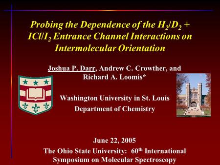 Probing the Dependence of the H 2 /D 2 + ICl/I 2 Entrance Channel Interactions on Intermolecular Orientation Joshua P. Darr, Andrew C. Crowther, and Richard.