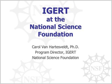 IGERT at the National Science Foundation Carol Van Hartesveldt, Ph.D. Program Director, IGERT National Science Foundation.