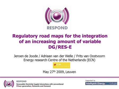 Regulatory road maps for the integration of an increasing amount of variable DG/RES-E Jeroen de Joode / Adriaan van der Welle / Frits van Oostvoorn Energy.
