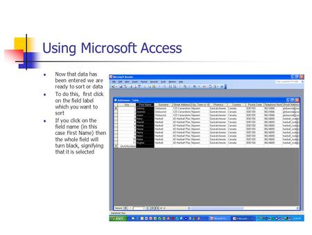 Using Microsoft Access Now that data has been entered we are ready to sort or data To do this, first click on the field label which you want to sort If.