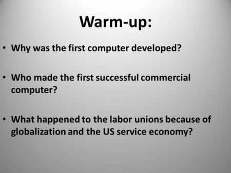Warm-up: Why was the first computer developed? Who made the first successful commercial computer? What happened to the labor unions because of globalization.