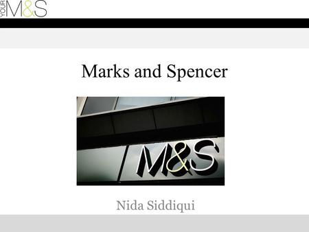 Marks and Spencer Nida Siddiqui. Introduction: A little about M&S One of UK’s leading retailers with over 21 million people visiting stores each week.