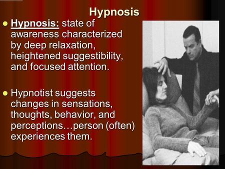 Hypnosis Hypnosis: state of awareness characterized by deep relaxation, heightened suggestibility, and focused attention. Hypnosis: state of awareness.