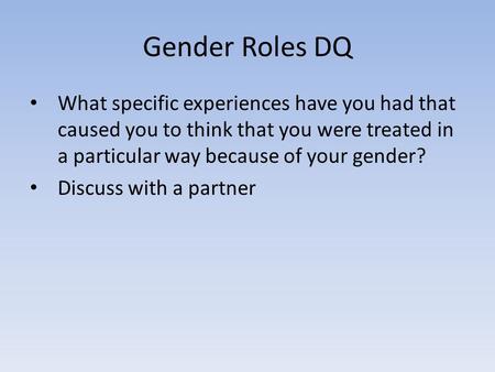 Gender Roles DQ What specific experiences have you had that caused you to think that you were treated in a particular way because of your gender? Discuss.