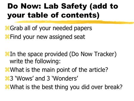 Do Now: Lab Safety (add to your table of contents) zGrab all of your needed papers zFind your new assigned seat zIn the space provided (Do Now Tracker)