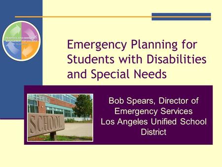 Emergency Planning for Students with Disabilities and Special Needs Bob Spears, Director of Emergency Services Los Angeles Unified School District.