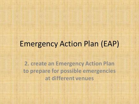 Emergency Action Plan (EAP) 2. create an Emergency Action Plan to prepare for possible emergencies at different venues.