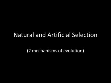 Natural and Artificial Selection (2 mechanisms of evolution)