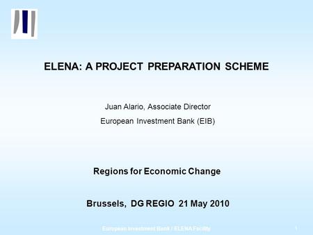 1 European Investment Bank / ELENA Facility ELENA: A PROJECT PREPARATION SCHEME Juan Alario, Associate Director European Investment Bank (EIB) Regions.