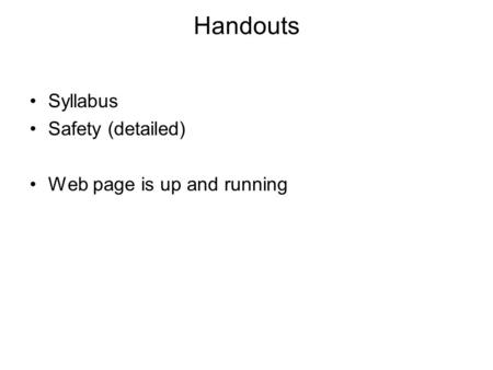 Handouts Syllabus Safety (detailed) Web page is up and running.